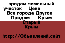 продам земельный участок  › Цена ­ 60 000 - Все города Другое » Продам   . Крым,Старый Крым